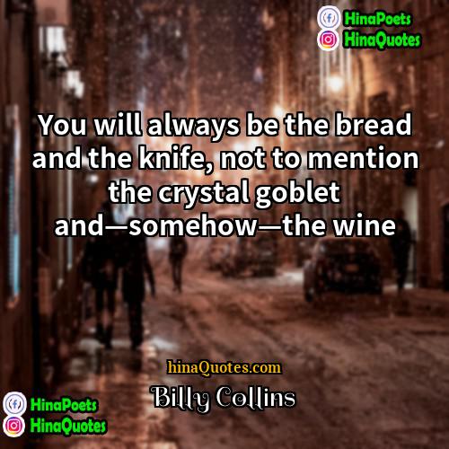 Billy Collins Quotes | You will always be the bread and